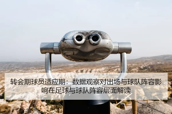 转会期球员适应期：数据观察对出场与球队阵容影响在足球与球队阵容层面解读